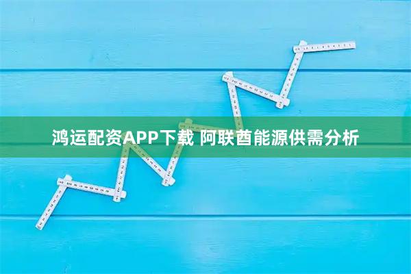 鸿运配资APP下载 阿联酋能源供需分析