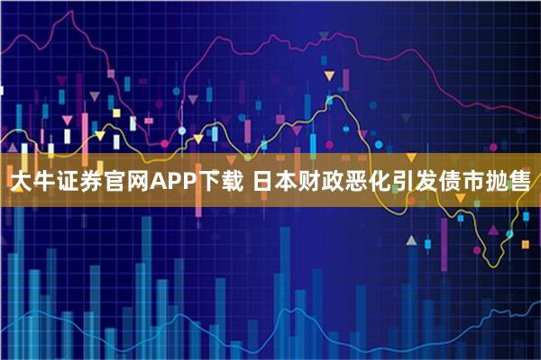大牛证券官网APP下载 日本财政恶化引发债市抛售