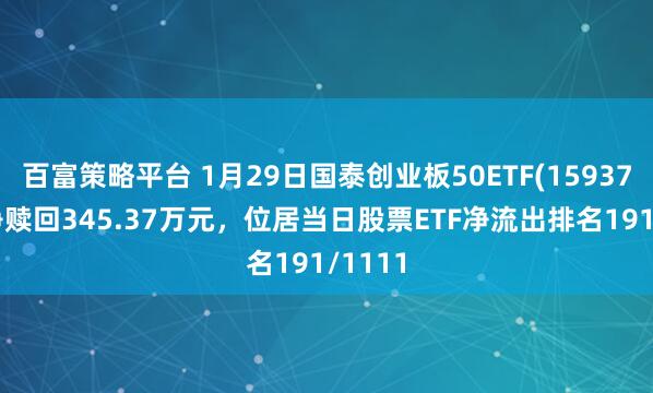 百富策略平台 1月29日国泰创业板50ETF(159375)遭净赎回345.37万元，位居当日股票ETF净流出排名191/1111