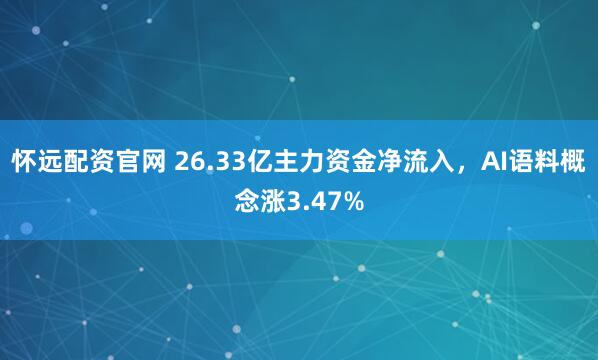 怀远配资官网 26.33亿主力资金净流入，AI语料概念涨3.47%