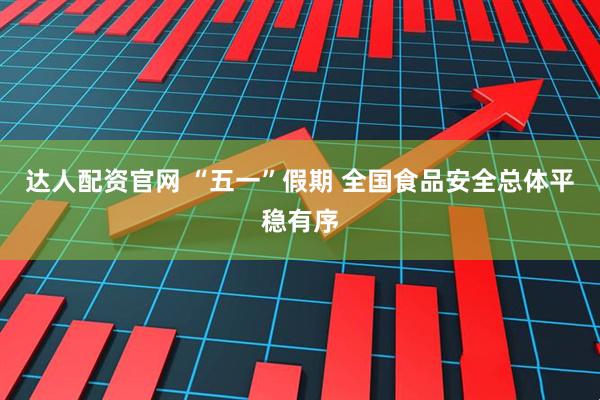 达人配资官网 “五一”假期 全国食品安全总体平稳有序